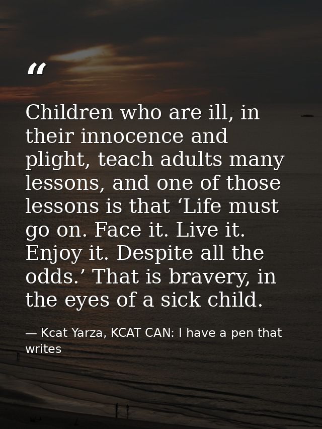 Children who are ill, in their innocence and plight, teach adults many lessons, and one of those lessons is that ‘Life m — Kcat Yarza, KCAT CAN: I have a pen that writes