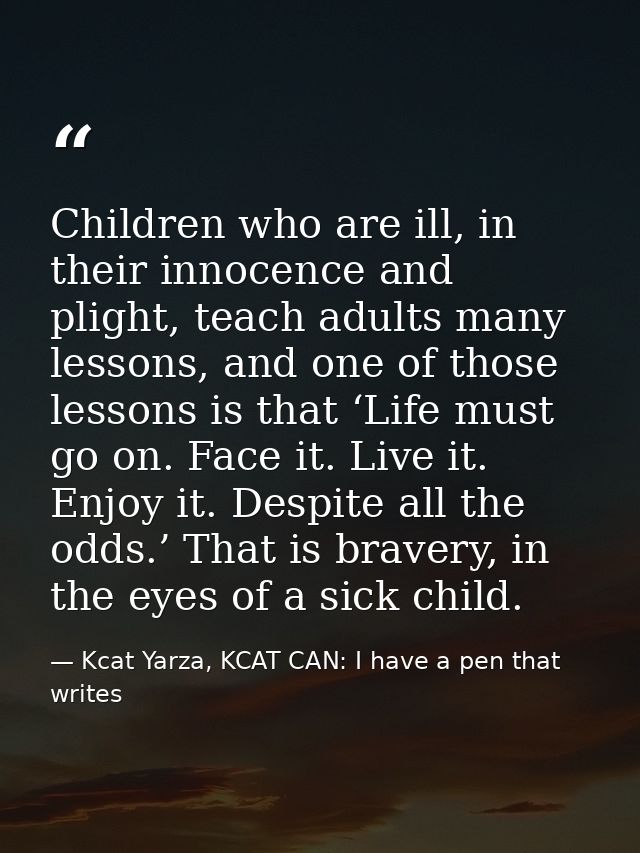Children who are ill, in their innocence and plight, teach adults many lessons, and one of those lessons is that ‘Life m — Kcat Yarza, KCAT CAN: I have a pen that writes