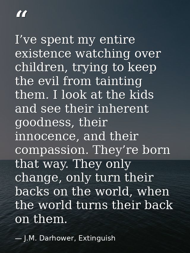 I’ve spent my entire existence watching over children, trying to keep the evil from tainting them. I look at the kids an — J.M. Darhower, Extinguish