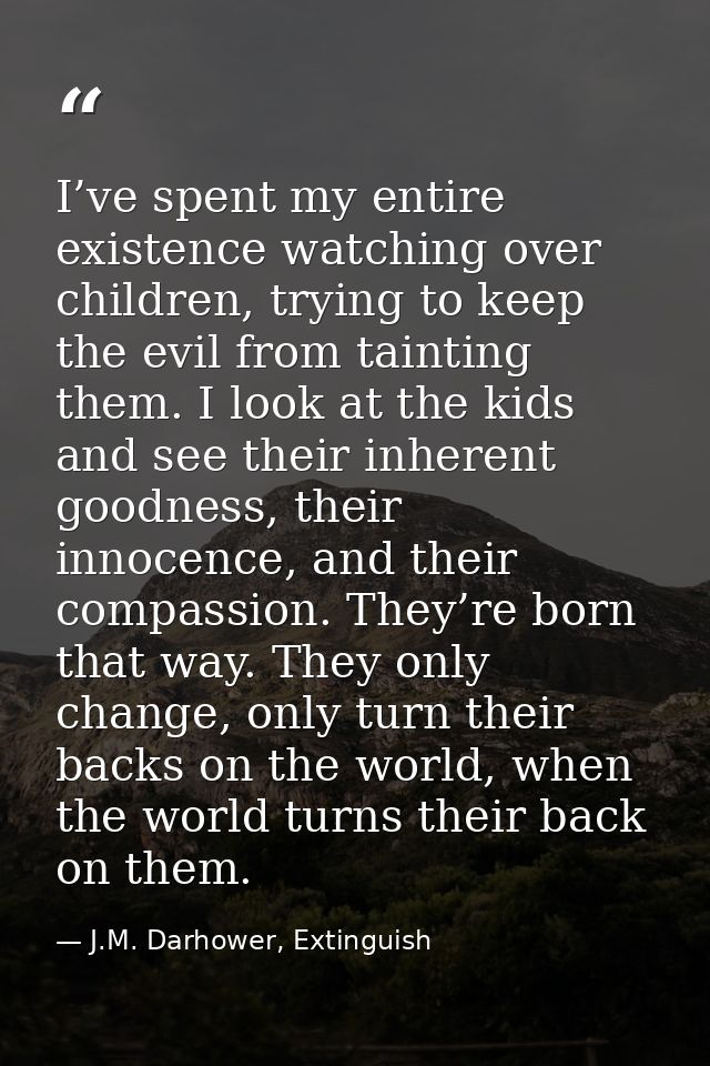 I’ve spent my entire existence watching over children, trying to keep the evil from tainting them. I look at the kids an — J.M. Darhower, Extinguish