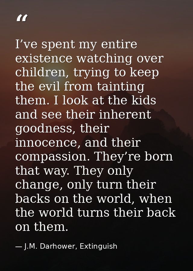 I’ve spent my entire existence watching over children, trying to keep the evil from tainting them. I look at the kids an — J.M. Darhower, Extinguish