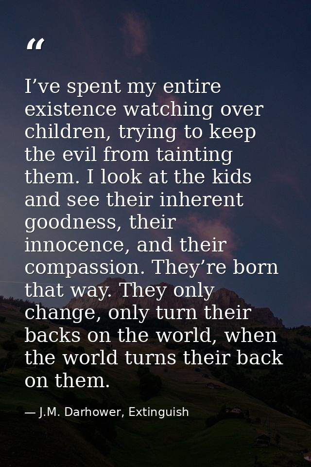 I’ve spent my entire existence watching over children, trying to keep the evil from tainting them. I look at the kids an — J.M. Darhower, Extinguish