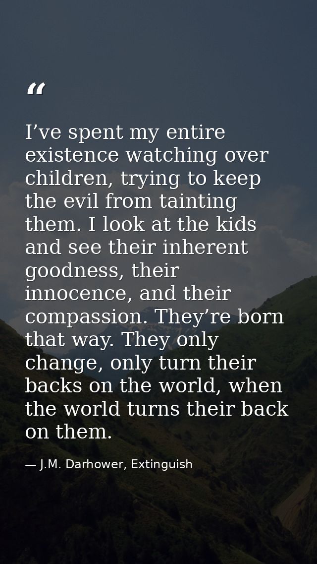 I’ve spent my entire existence watching over children, trying to keep the evil from tainting them. I look at the kids an — J.M. Darhower, Extinguish