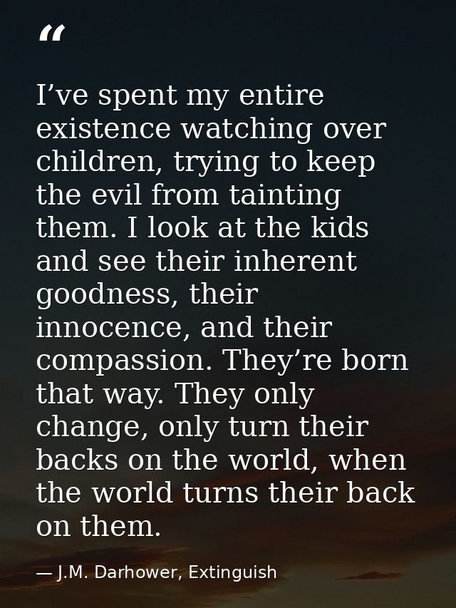 I’ve spent my entire existence watching over children, trying to keep the evil from tainting them. I look at the kids an — J.M. Darhower, Extinguish