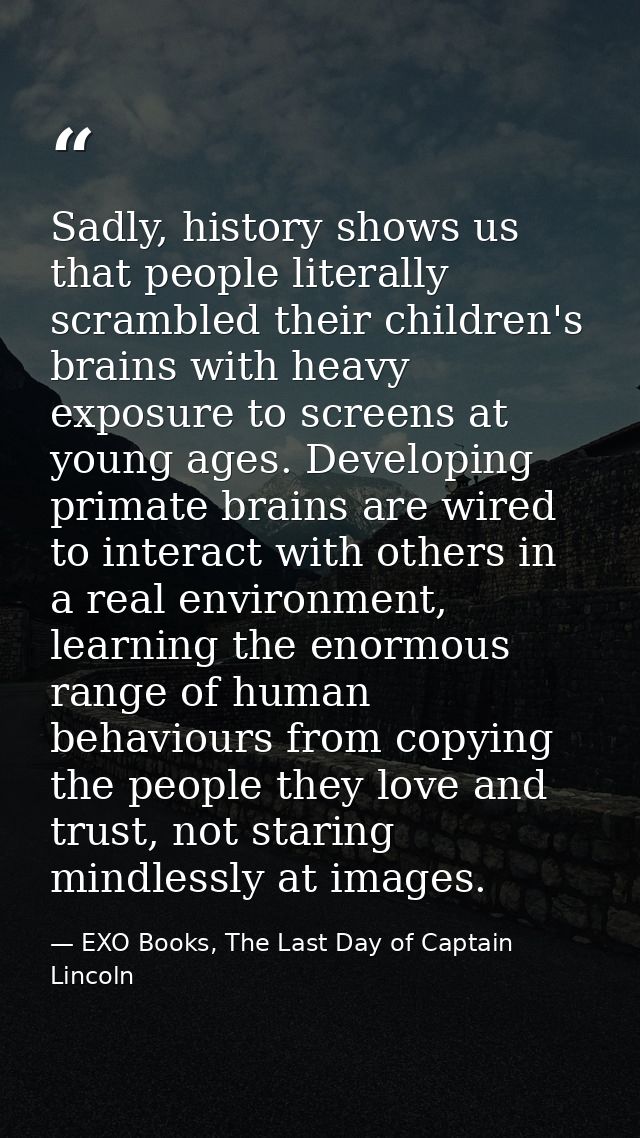 Sadly, history shows us that people literally scrambled their children's brains with heavy exposure to screens at young  — EXO Books, The Last Day of Captain Lincoln