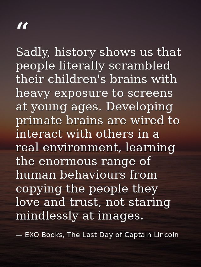Sadly, history shows us that people literally scrambled their children's brains with heavy exposure to screens at young  — EXO Books, The Last Day of Captain Lincoln