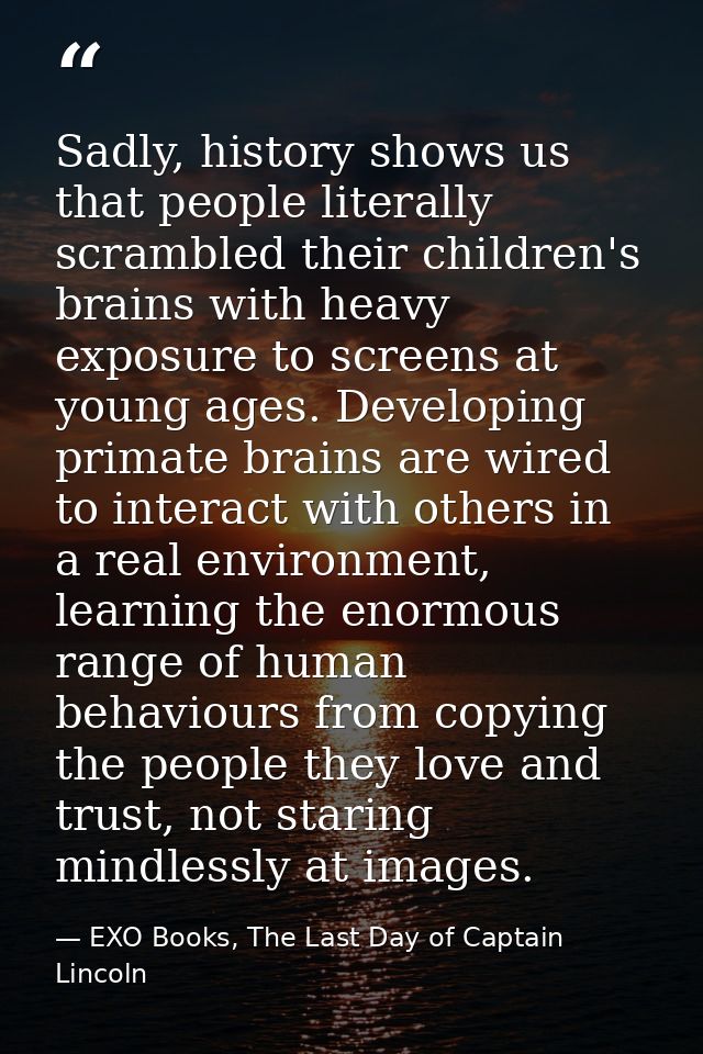 Sadly, history shows us that people literally scrambled their children's brains with heavy exposure to screens at young  — EXO Books, The Last Day of Captain Lincoln