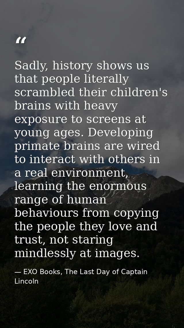 Sadly, history shows us that people literally scrambled their children's brains with heavy exposure to screens at young  — EXO Books, The Last Day of Captain Lincoln