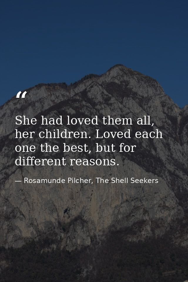 She had loved them all, her children. Loved each one the best, but for different reasons. — Rosamunde Pilcher, The Shell Seekers