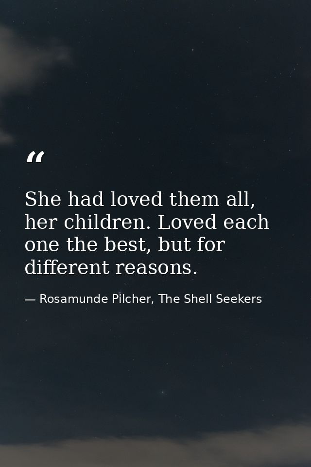 She had loved them all, her children. Loved each one the best, but for different reasons. — Rosamunde Pilcher, The Shell Seekers