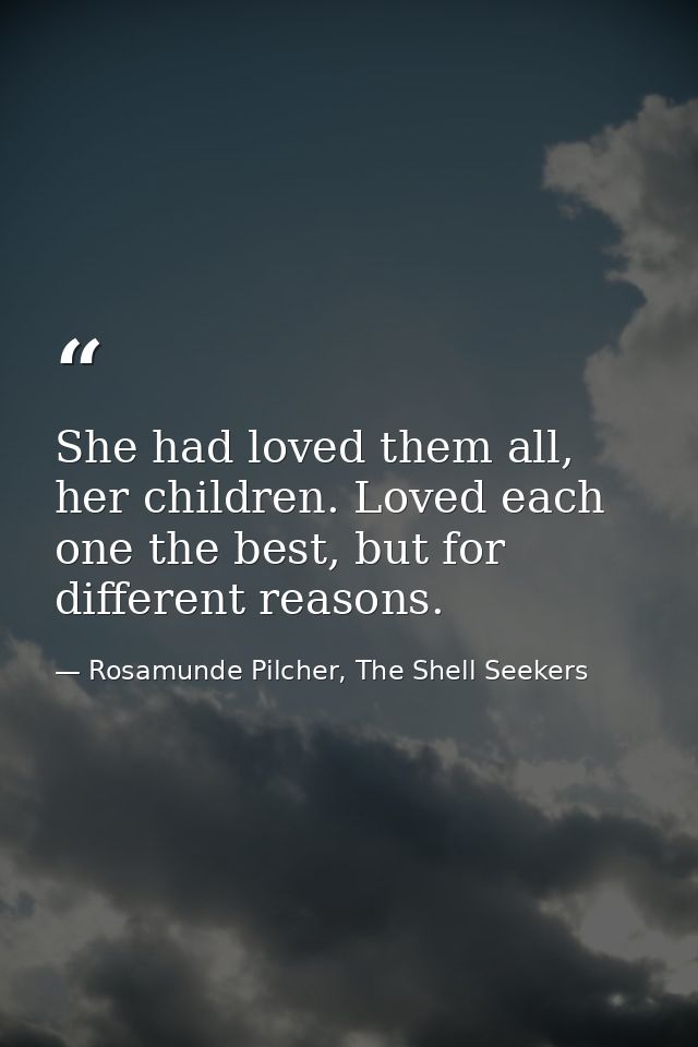 She had loved them all, her children. Loved each one the best, but for different reasons. — Rosamunde Pilcher, The Shell Seekers