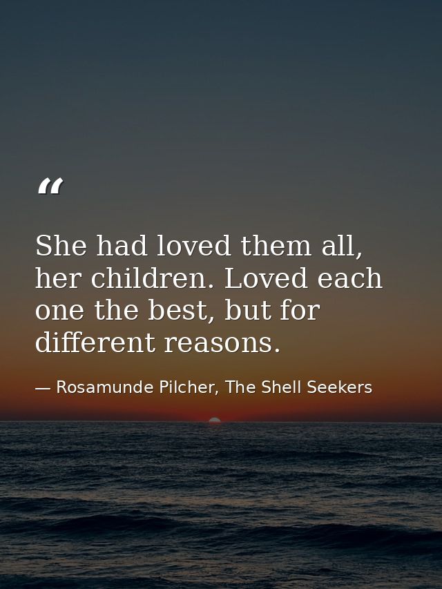 She had loved them all, her children. Loved each one the best, but for different reasons. — Rosamunde Pilcher, The Shell Seekers