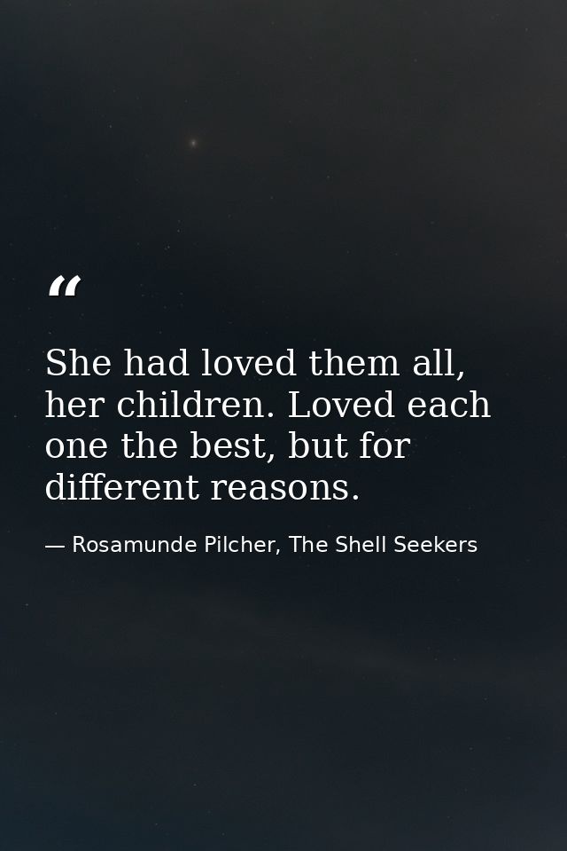 She had loved them all, her children. Loved each one the best, but for different reasons. — Rosamunde Pilcher, The Shell Seekers