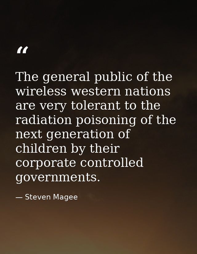 The general public of the wireless western nations are very tolerant to the radiation poisoning of the next generation o — Steven Magee
