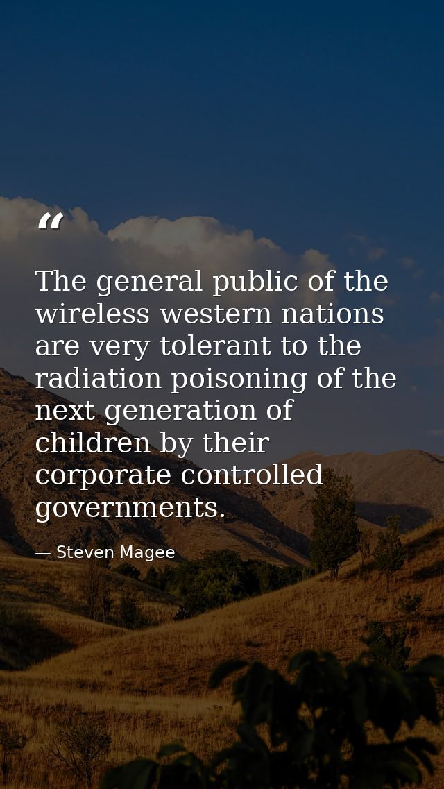 The general public of the wireless western nations are very tolerant to the radiation poisoning of the next generation o — Steven Magee
