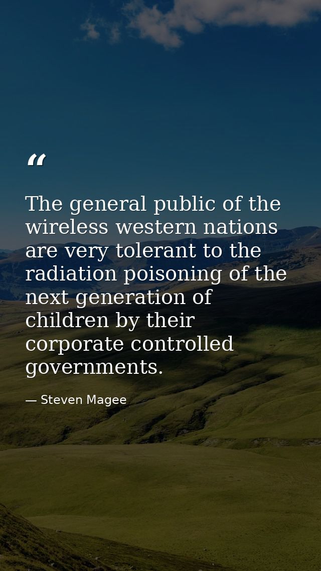 The general public of the wireless western nations are very tolerant to the radiation poisoning of the next generation o — Steven Magee