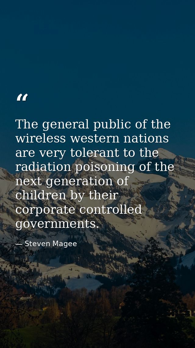 The general public of the wireless western nations are very tolerant to the radiation poisoning of the next generation o — Steven Magee