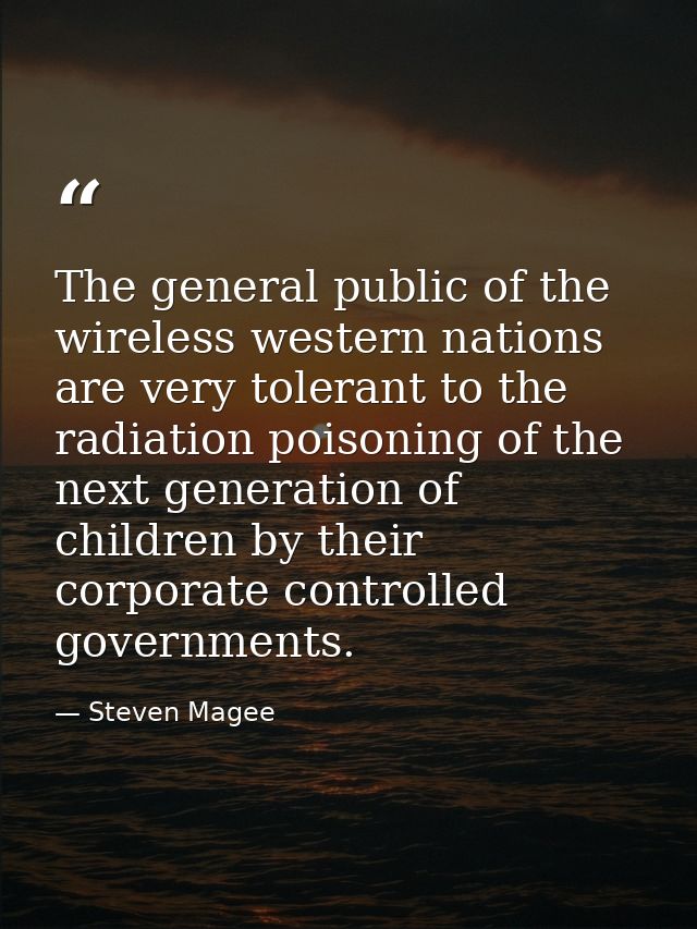 The general public of the wireless western nations are very tolerant to the radiation poisoning of the next generation o — Steven Magee
