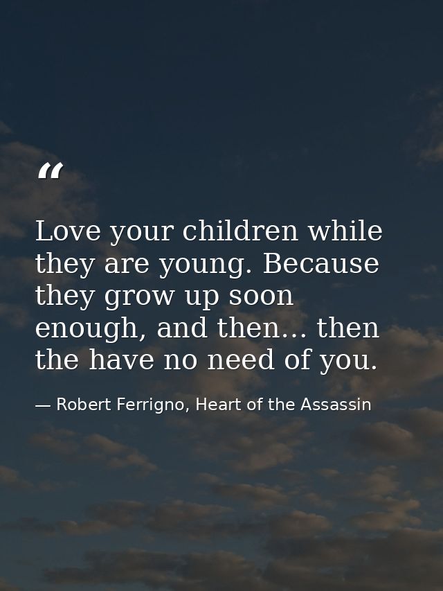 Love your children while they are young. Because they grow up soon enough, and then… then the have no need of you. — Robert Ferrigno, Heart of the Assassin