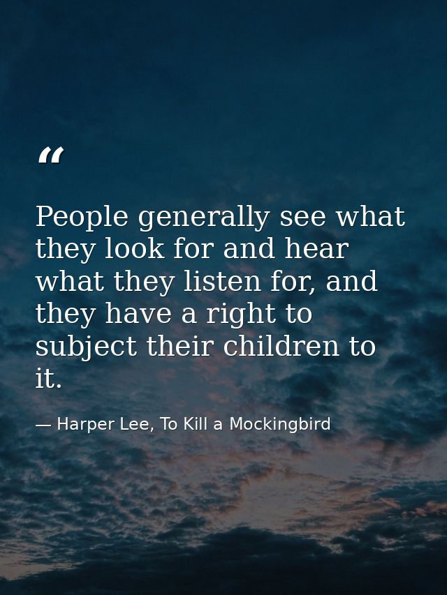 People generally see what they look for and hear what they listen for, and they have a right to subject their children t — Harper Lee, To Kill a Mockingbird