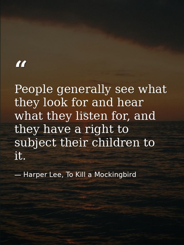People generally see what they look for and hear what they listen for, and they have a right to subject their children t — Harper Lee, To Kill a Mockingbird