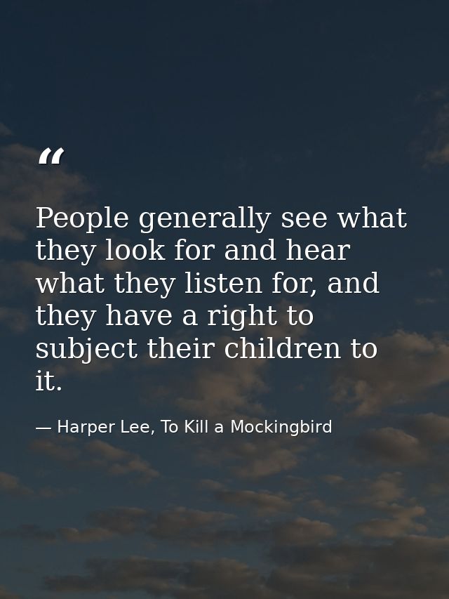 People generally see what they look for and hear what they listen for, and they have a right to subject their children t — Harper Lee, To Kill a Mockingbird