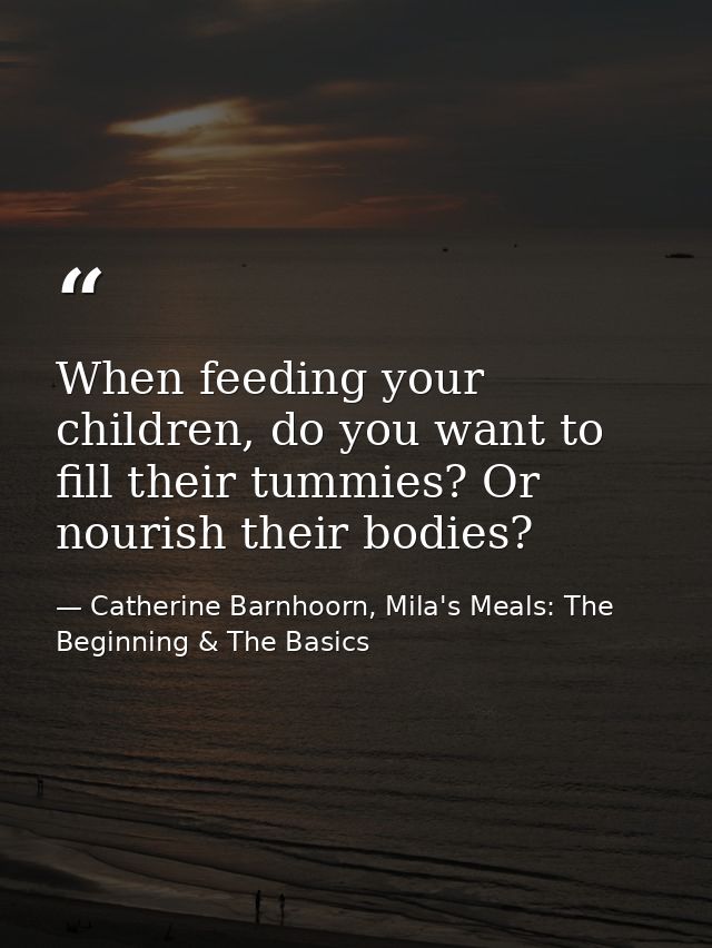 When feeding your children, do you want to fill their tummies? Or nourish their bodies? — Catherine Barnhoorn, Mila's Meals: The Beginning & The Basics