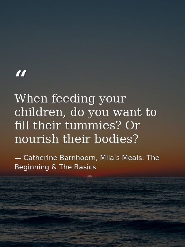 When feeding your children, do you want to fill their tummies? Or nourish their bodies? — Catherine Barnhoorn, Mila's Meals: The Beginning & The Basics