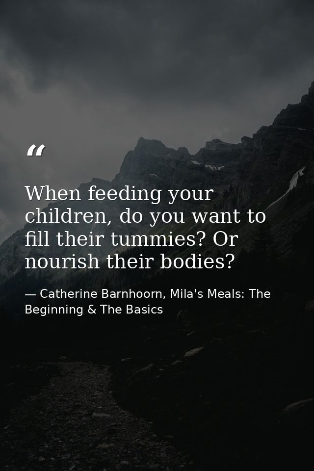 When feeding your children, do you want to fill their tummies? Or nourish their bodies? — Catherine Barnhoorn, Mila's Meals: The Beginning & The Basics