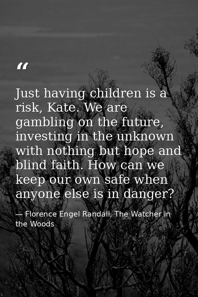 Just having children is a risk, Kate. We are gambling on the future, investing in the unknown with nothing but hope and  — Florence Engel Randall, The Watcher in the Woods