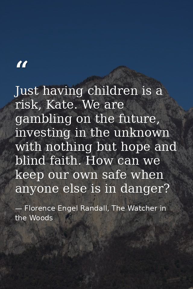 Just having children is a risk, Kate. We are gambling on the future, investing in the unknown with nothing but hope and  — Florence Engel Randall, The Watcher in the Woods