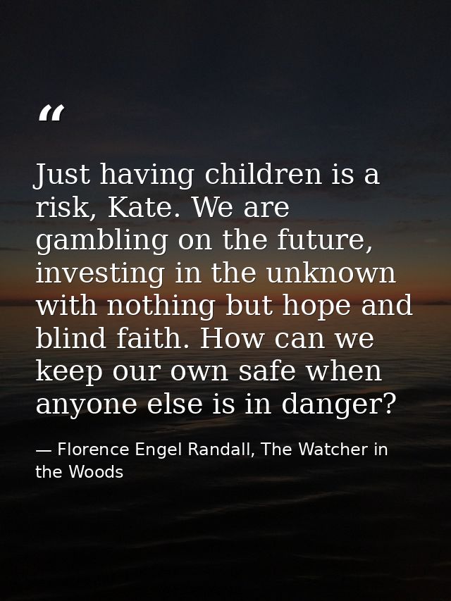 Just having children is a risk, Kate. We are gambling on the future, investing in the unknown with nothing but hope and  — Florence Engel Randall, The Watcher in the Woods