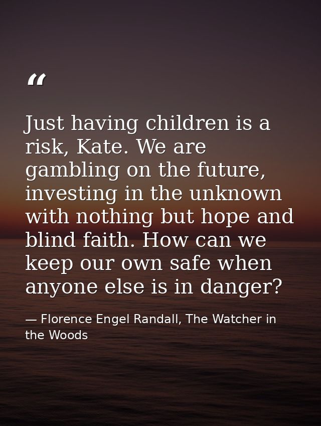 Just having children is a risk, Kate. We are gambling on the future, investing in the unknown with nothing but hope and  — Florence Engel Randall, The Watcher in the Woods
