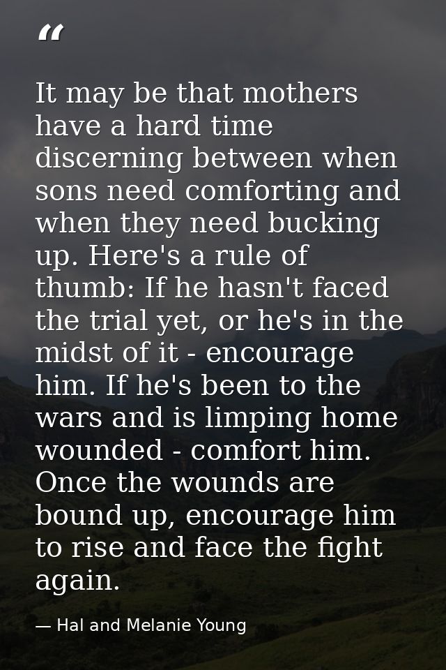 It may be that mothers have a hard time discerning between when sons need comforting and when they need bucking up. Here — Hal and Melanie Young
