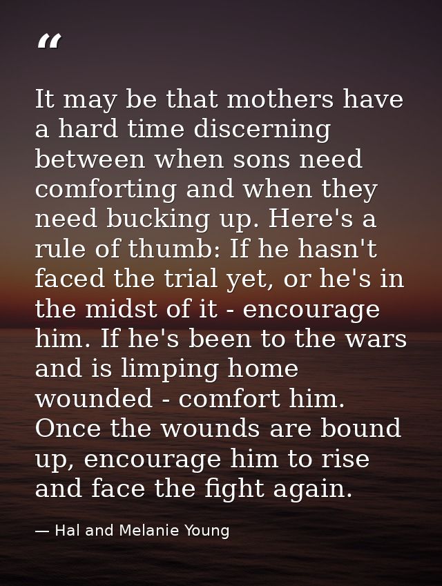 It may be that mothers have a hard time discerning between when sons need comforting and when they need bucking up. Here — Hal and Melanie Young
