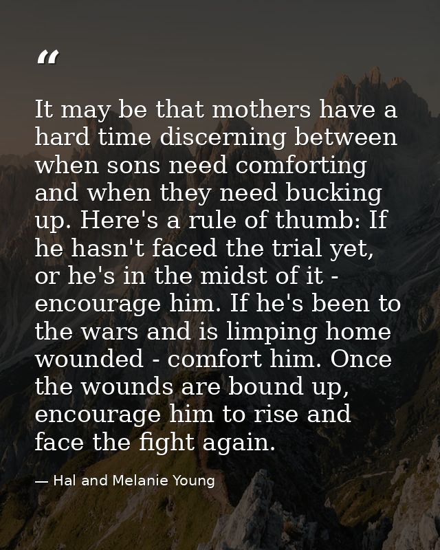 It may be that mothers have a hard time discerning between when sons need comforting and when they need bucking up. Here — Hal and Melanie Young