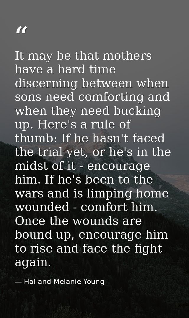 It may be that mothers have a hard time discerning between when sons need comforting and when they need bucking up. Here — Hal and Melanie Young