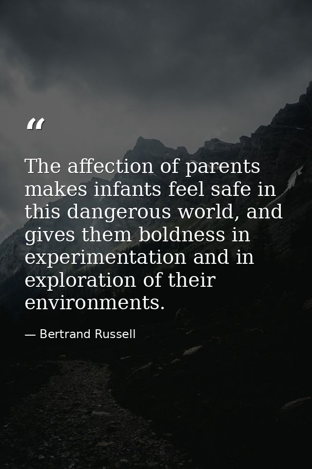 The affection of parents makes infants feel safe in this dangerous world, and gives them boldness in experimentation and — Bertrand Russell