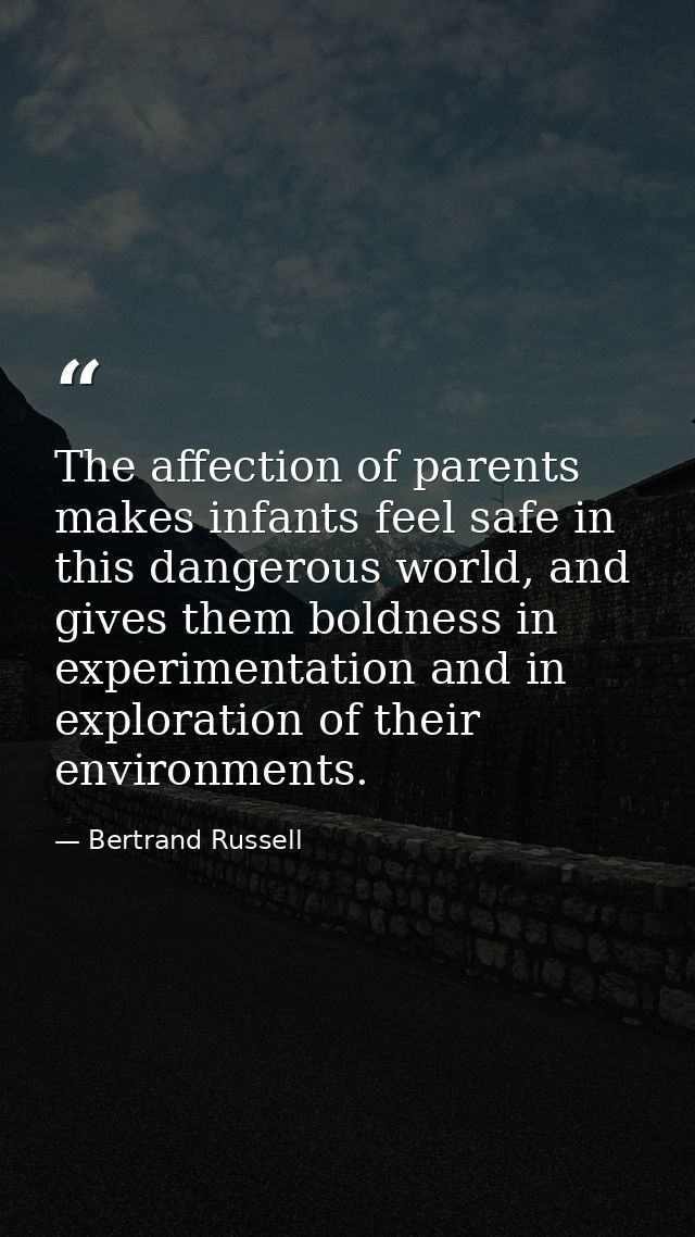 The affection of parents makes infants feel safe in this dangerous world, and gives them boldness in experimentation and — Bertrand Russell