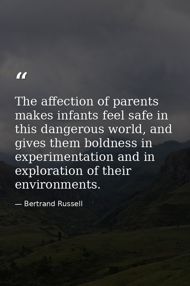 The affection of parents makes infants feel safe in this dangerous world, and gives them boldness in experimentation and — Bertrand Russell