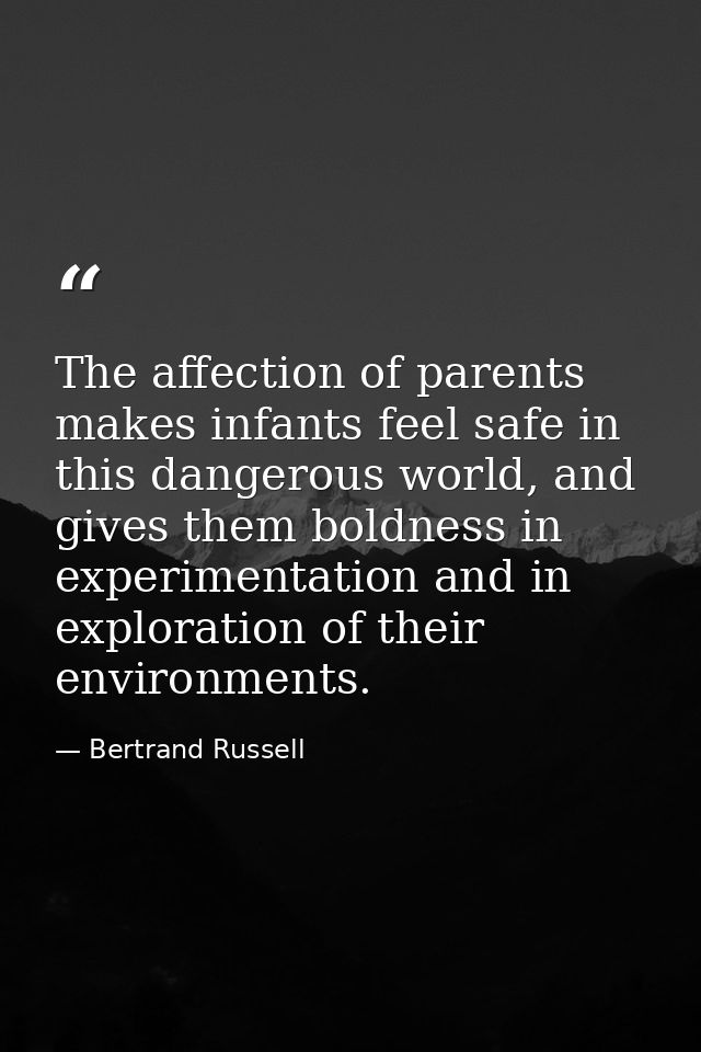The affection of parents makes infants feel safe in this dangerous world, and gives them boldness in experimentation and — Bertrand Russell