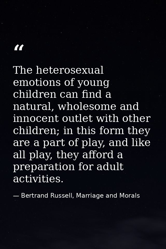 The heterosexual emotions of young children can find a natural, wholesome and innocent outlet with other children; in th — Bertrand Russell, Marriage and Morals