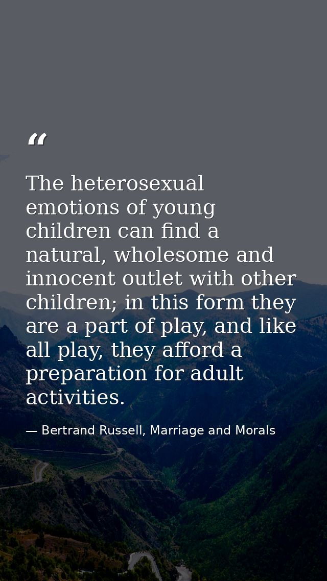 The heterosexual emotions of young children can find a natural, wholesome and innocent outlet with other children; in th — Bertrand Russell, Marriage and Morals