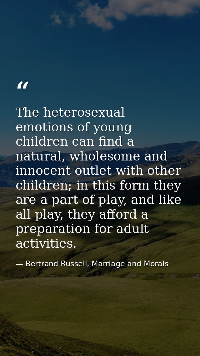 The heterosexual emotions of young children can find a natural, wholesome and innocent outlet with other children; in th — Bertrand Russell, Marriage and Morals