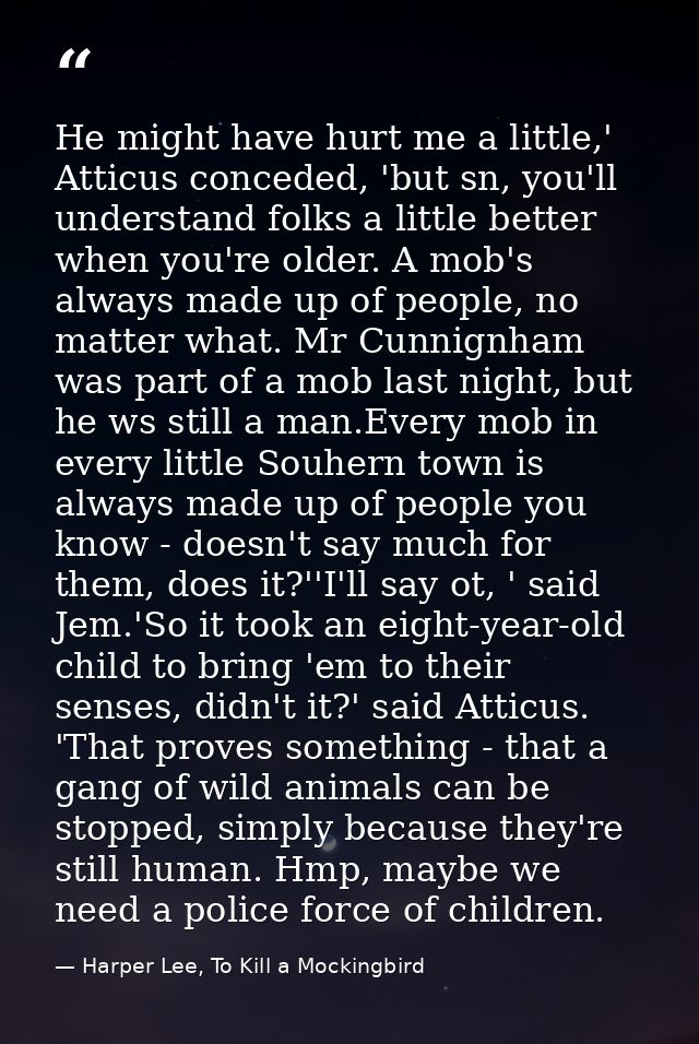 He might have hurt me a little,' Atticus conceded, 'but sn, you'll understand folks a little better when you're older. A — Harper Lee, To Kill a Mockingbird