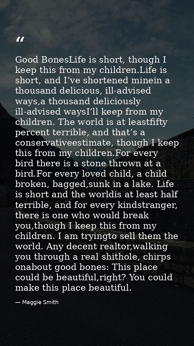 Good BonesLife is short, though I keep this from my children.Life is short, and I’ve shortened minein a thousand delicio — Maggie Smith