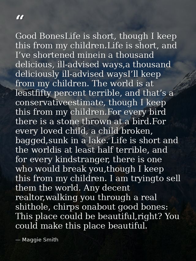 Good BonesLife is short, though I keep this from my children.Life is short, and I’ve shortened minein a thousand delicio — Maggie Smith
