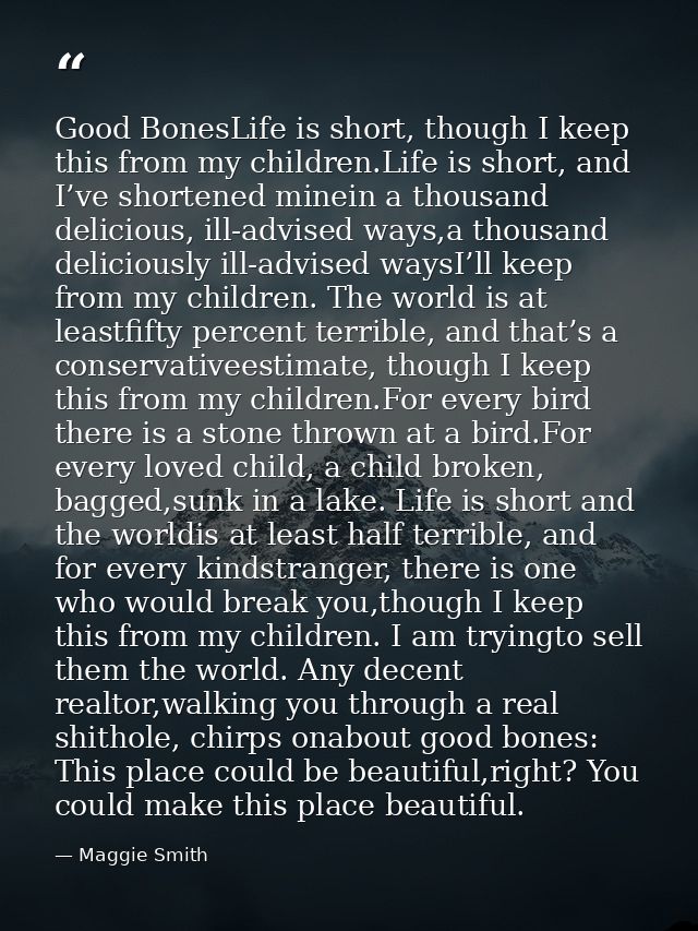 Good BonesLife is short, though I keep this from my children.Life is short, and I’ve shortened minein a thousand delicio — Maggie Smith