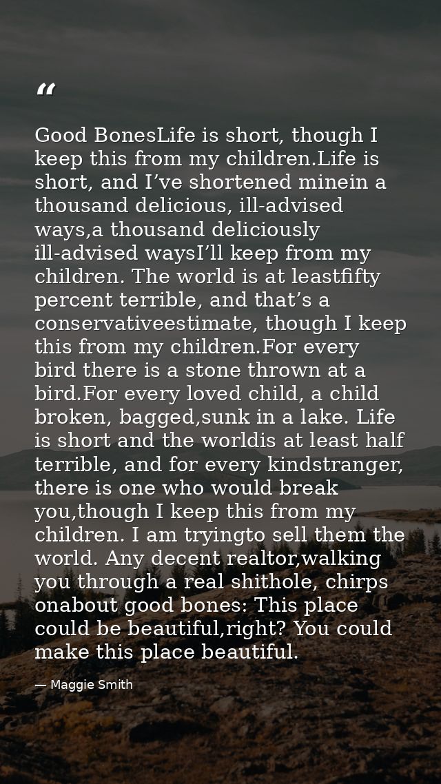 Good BonesLife is short, though I keep this from my children.Life is short, and I’ve shortened minein a thousand delicio — Maggie Smith