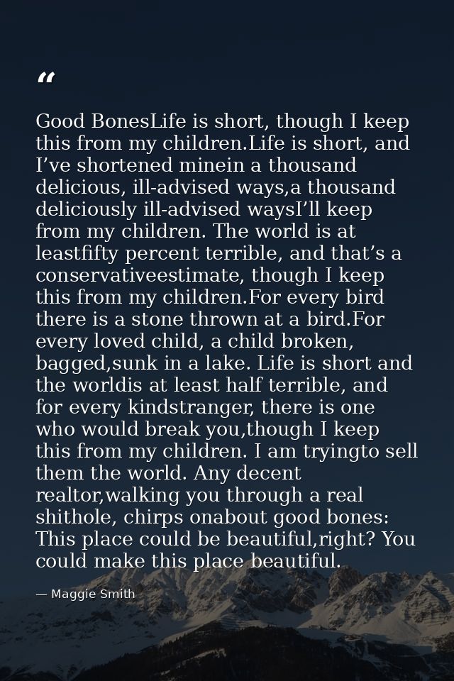 Good BonesLife is short, though I keep this from my children.Life is short, and I’ve shortened minein a thousand delicio — Maggie Smith